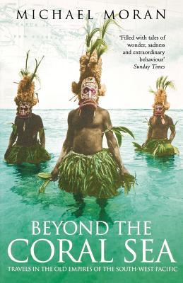 Book cover of Beyond The Coral Sea: Travels In The Old Empires Of The South West Pacific by Michael Moran