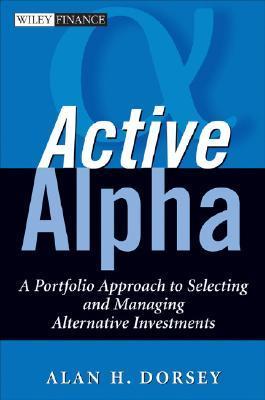 Book cover of Active Alpha: A Portfolio Approach To Selecting And Managing Alternative Investments by Alan H. Dorsey