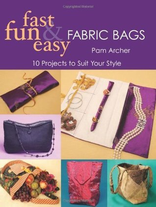 Book cover of Fast, Fun & Easy Fabric Bags: 10 Projects To Suit Your Style by Pam Archer