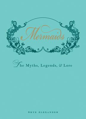 Book cover of Mermaids: The Myths, Legends, And Lore by Skye Alexander