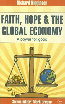 Book cover of Faith, Hope & The Global Economy: A Power For Good by Richard Higginson