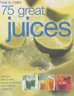 Book cover of How To Make 75 Great Juices by Joanna Farrow