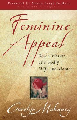 Book cover of Feminine Appeal: Seven Virtues Of A Godly Wife And Mother by Carolyn Mahaney, Nancy Leigh DeMoss (Foreword by)