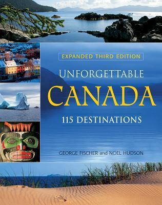 Book cover of Unforgettable Canada: 115 Destinations by George Fischer, Noel Hudson