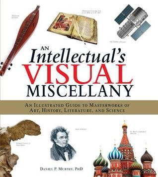 Book cover of An Intellectual's Visual Miscellany: An Illustrated Guide To Masterworks Of Art, History, Literature, And Science by Daniel P. Murphy
