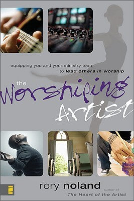 Book cover of The Worshiping Artist: Equipping You and Your Ministry Team to Lead Others in Worship by Chuck From (Foreword), Rory Noland