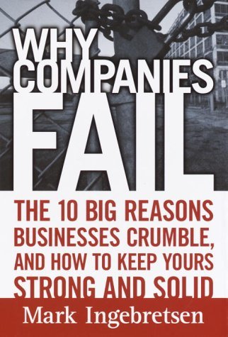 Book cover of Why Companies Fail: The 10 Big Reasons Businesses Crumble, And How To Keep Yours Strong And Solid by Mark Ingebretsen