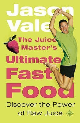 Book cover of The Juice Master’s Ultimate Fast Food by Jason Vale