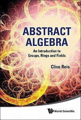 Book cover of Abstract Algebra: An Introduction To Groups, Rings And Fields by Clive Reis