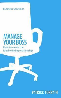 Book cover of Manage Your Boss: How To Create The Ideal Working Relationship by Patrick  Forsyth