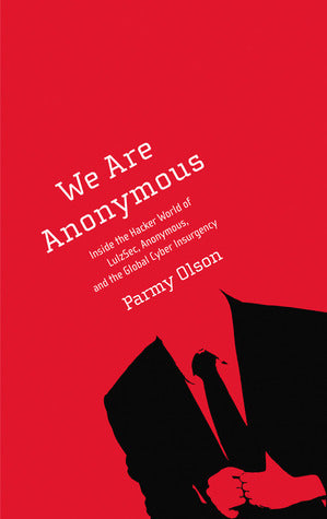 Book cover of We Are Anonymous: Inside The Hacker World Of LulzSec, Anonymous, And The Global Cyber Insurgency by Parmy Olson