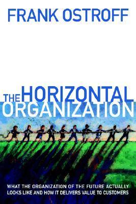 Book cover of The Horizontal Organization : What The Organization Of The Future Actually Looks Like And How It Delivers Value To Customers by Frank Ostroff
