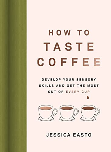 Book cover of How To Taste Coffee: Develop Your Sensory Skills And Get The Most Out Of Every Cup by Jessica Easto