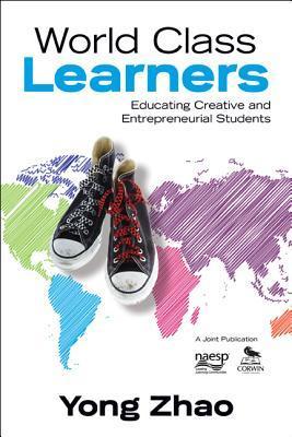 Book cover of World Class Learners: Educating Creative And Entrepreneurial Students by Yong Zhao