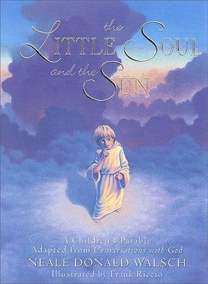 Book cover of The Little Soul And The Sun: A Children's Parable by Neale Donald Walsch, Frank Riccio (Illus.)