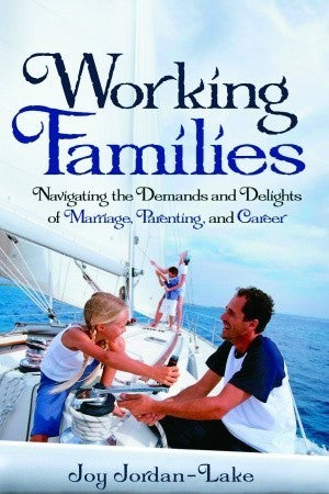 Book cover of Working Families: Navigating The Demands And Delights Of Marriage, Parenting, And Career by Joy Jordan-Lake