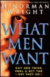 Book cover of What Men Want: Why Men Think, Feel & Act The Way They Do by H. Norman Wright