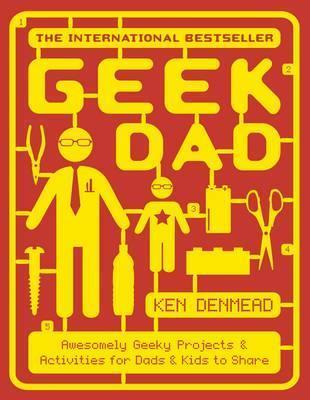 Book cover of Geek Dad: Awesomely Geeky Projects And Activities For Dads And Kids To Share by Ken Denmead