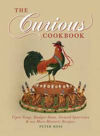 Book cover of The Curious Cookbook: Viper Soup, Badger Ham, Stewed Sparrows & 100 More Historic Recipes by Peter Ross, Profusely illustrated (Illus.)