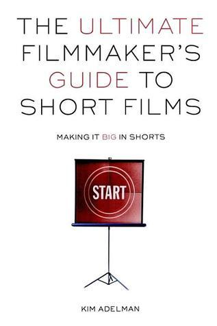 Book cover of The Ultimate Filmmaker's Guide To Short Films: Making It Big In Shorts by Kim Adelman