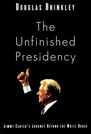 Book cover of The Unfinished Presidency: Jimmy Carter's Journey Beyond the White House by Douglas Brinkley