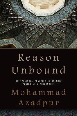 Book cover of Reason Unbound: On Spiritual Practice In Islamic Peripatetic Philosophy by Mohammad Azadpur