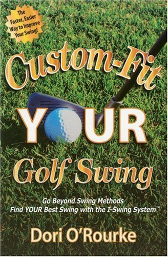 Book cover of Custom-Fit Your Golf Swing: Go Beyond Swing Methods And Find Your Best Swing With The I-Swing System by Dori O'Rourke