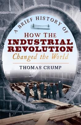 Book cover of A Brief History Of How The Industrial Revolution Changed The World by Thomas Crump
