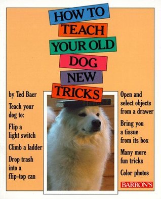 Book cover of How To Teach Your Old Dog New Tricks by Ted Baer