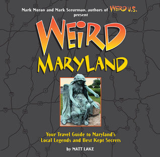 Book cover of Weird Maryland: Your Travel Guide To Maryland's Local Legends And Best Kept Secrets by Matt Lake, Mark Sceurman (Ed.), Mark Moran (Ed.)