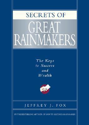 Book cover of Secrets of Great Rainmakers: The Keys to Success and Wealth by Jeffrey J. Fox