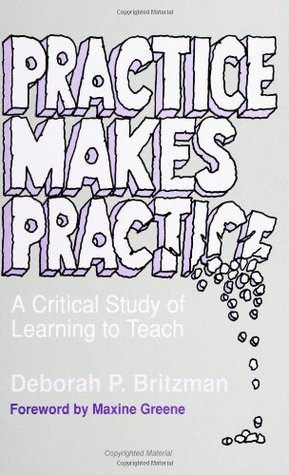 Book cover of Practice Makes Practice: A Critical Study of Learning to Teach by Deborah P.; Greene Britzman