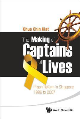Book cover of Making Of Captains Of Lives, The: Prison Reform In Singapore: 1999 To 2007 by Chin Kiat Chua