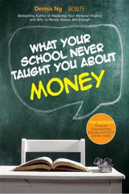 Book cover of What Your School Never Taught You About Money by Dennis Ng