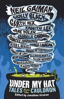 Book cover of Under My Hat: Tales From The Cauldron by Jonathan Strahan (Ed.), Neil Gaiman (Contrib.), Holly Black (Contrib.), Garth Nix (Contrib.), Tanith Lee (Contrib.), Jane Yolen (Contrib.), Charles de Lint (Contrib.), Isobelle Carmody (Contrib.), Patricia A. McKillip (Contrib.)