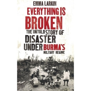 Book cover of Everything Is Broken: The Untold Story Of Disaster Under Burma's Military Regime by Emma Larkin