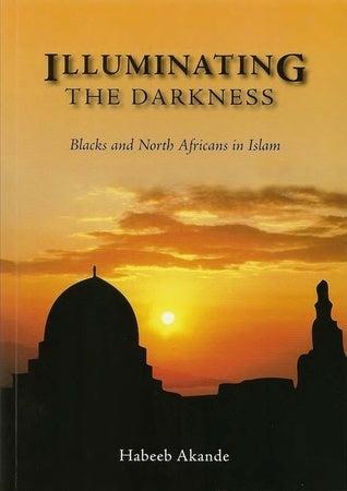 Book cover of Illuminating The Darkness: Blacks And North Africans In Islam by Habeeb Akande, Abdassamad Clarke (Ed.)