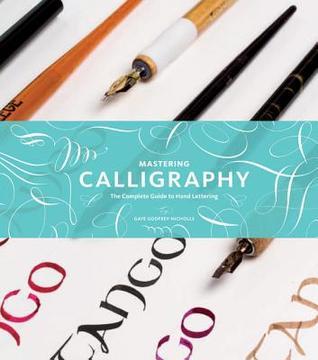 Book cover of Mastering Calligraphy: The Complete Guide to Hand Lettering by Gaye Godfrey-Nicholls