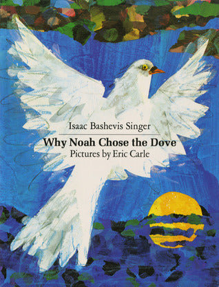 Book cover of Why Noah Chose The Dove by Isaac Bashevis Singer, Eric Carle (Illus.), Elizabeth Shub (Trans.)
