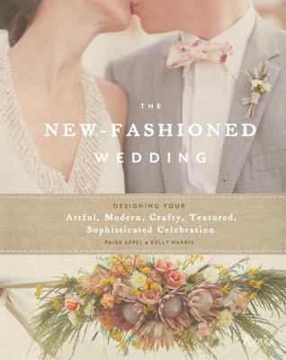 Book cover of The New-Fashioned Wedding: Designing Your Artful, Modern, Crafty, Textured, Sophisticated Celebration by Paige Appel, Kelly Harris