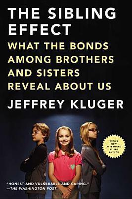 Book cover of The Sibling Effect: What the Bonds Among Brothers and Sisters Reveal About Us by Jeffrey Kluger