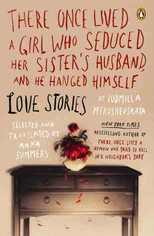 Book cover of There Once Lived a Girl Who Seduced Her Sister's Husband, and He Hanged Himself: Love Stories by Ludmilla Petrushevskaya, Anna Summers (Trans.)