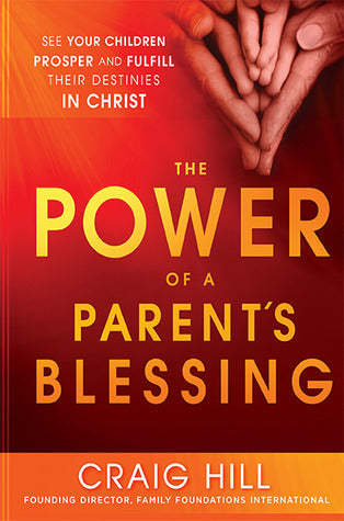 Book cover of The Power Of A Parent's Blessing: See Your Children Prosper And Fulfill Their Destinies In Christ by Craig Hill