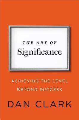 Book cover of The Art Of Significance: Achieving The Level Beyond Success by Dan Clark