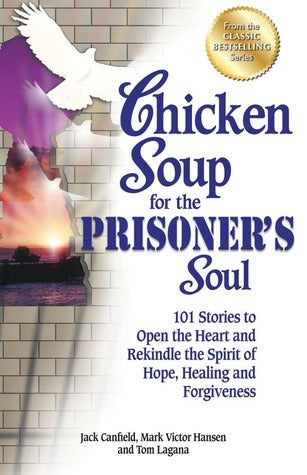 Book cover of Chicken Soup For The Prisoner's Soul: 101 Stories To Open The Heart And Rekindle The Spirit Of Hope, Healing And Forgiveness by Jack Canfield, Mark Victor Hansen