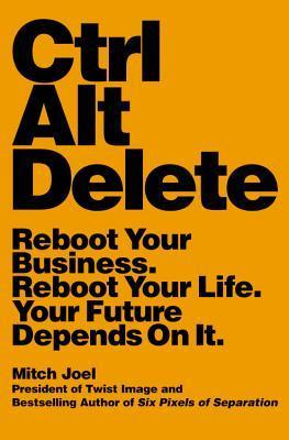 Book cover of Ctrl Alt Delete: Reboot Your Business. Reboot Your Life. Your Future Depends on It by Mitch Joel