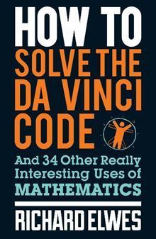 Book cover of How to Solve the Da Vinci Code And 34 Other Really Interesting Uses of Mathematics by Richard Elwes