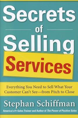 Book cover of Secrets of Selling Services: Everything You Need to Sell What Your Customer Can’t See—from Pitch to Close by Stephan Schiffman
