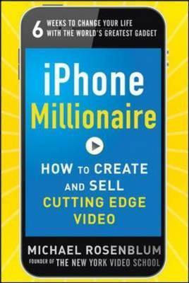 Book cover of iPhone Millionaire: How To Create And Sell Cutting-Edge Video by Michael Rosenblum