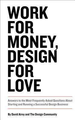 Book cover of Work For Money, Design For Love: Answers To The Most Frequently Asked Questions About Starting And Running A Successful Design Business by David  Airey